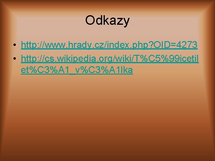 Odkazy • http: //www. hrady. cz/index. php? OID=4273 • http: //cs. wikipedia. org/wiki/T%C 5%99