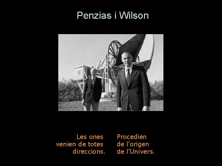 Penzias i Wilson Les ones venien de totes direccions. Procedien de l’origen de l’Univers.