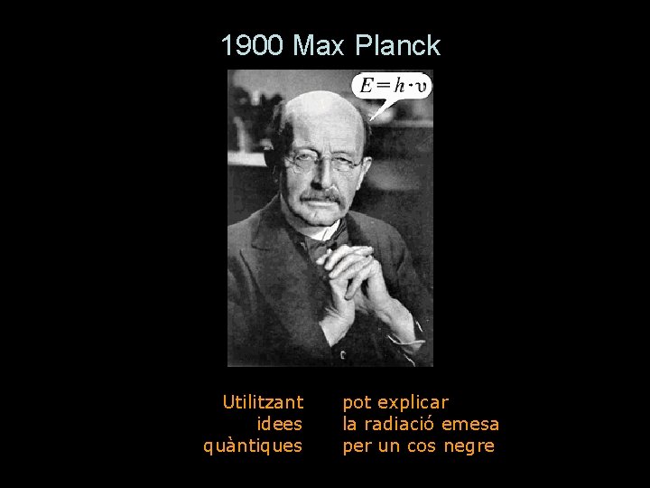 1900 Max Planck Utilitzant idees quàntiques pot explicar la radiació emesa per un cos