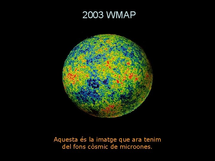 2003 WMAP Aquesta és la imatge que ara tenim del fons còsmic de microones.