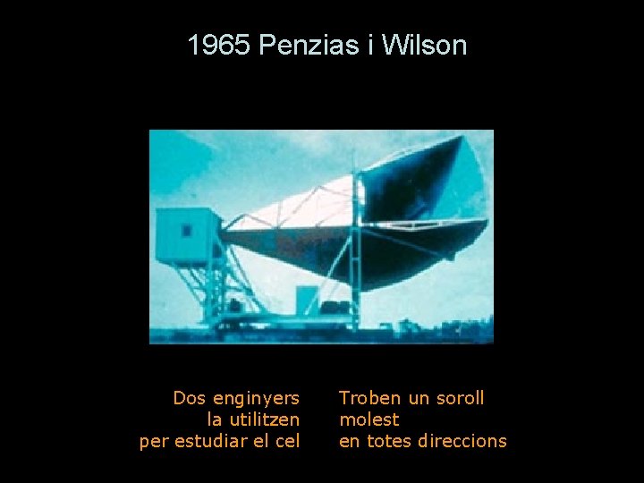 1965 Penzias i Wilson Dos enginyers la utilitzen per estudiar el cel Troben un