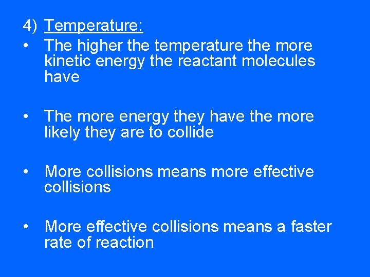 4) Temperature: • The higher the temperature the more kinetic energy the reactant molecules