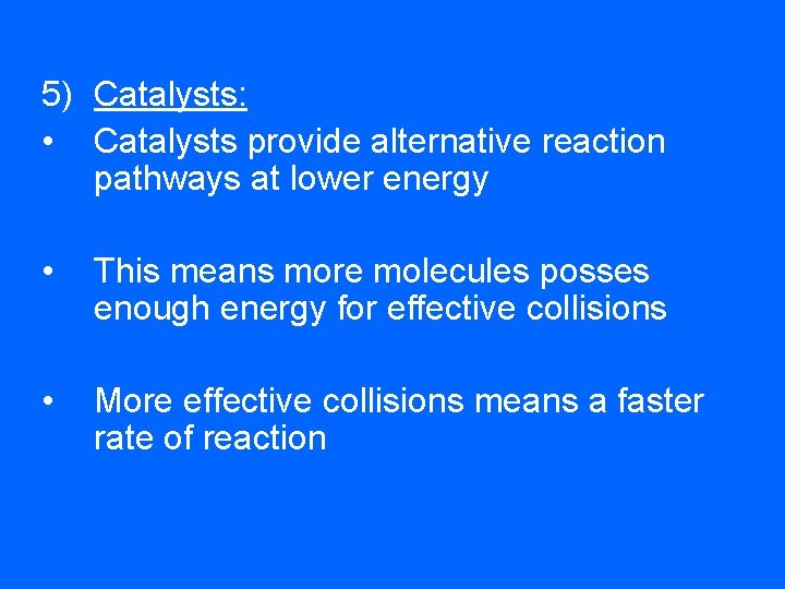 5) Catalysts: • Catalysts provide alternative reaction pathways at lower energy • This means