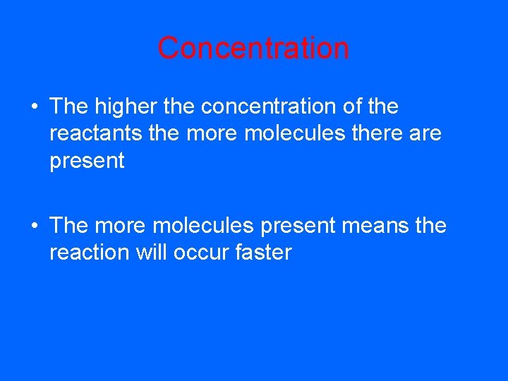 Concentration • The higher the concentration of the reactants the more molecules there are