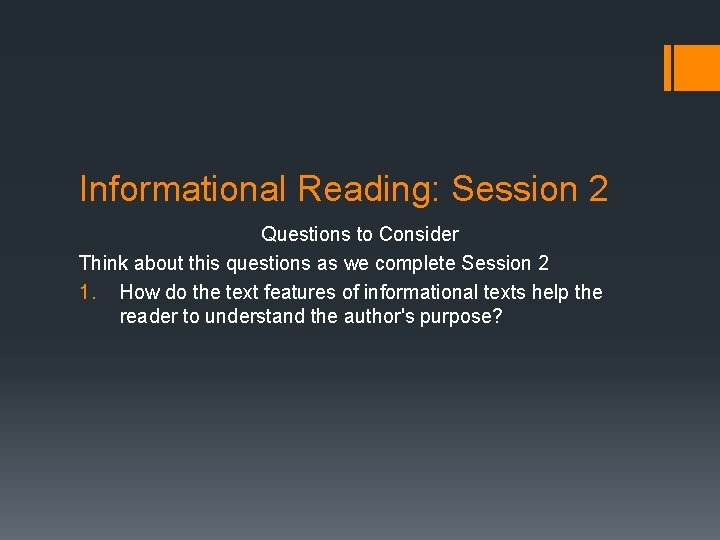 Informational Reading: Session 2 Questions to Consider Think about this questions as we complete