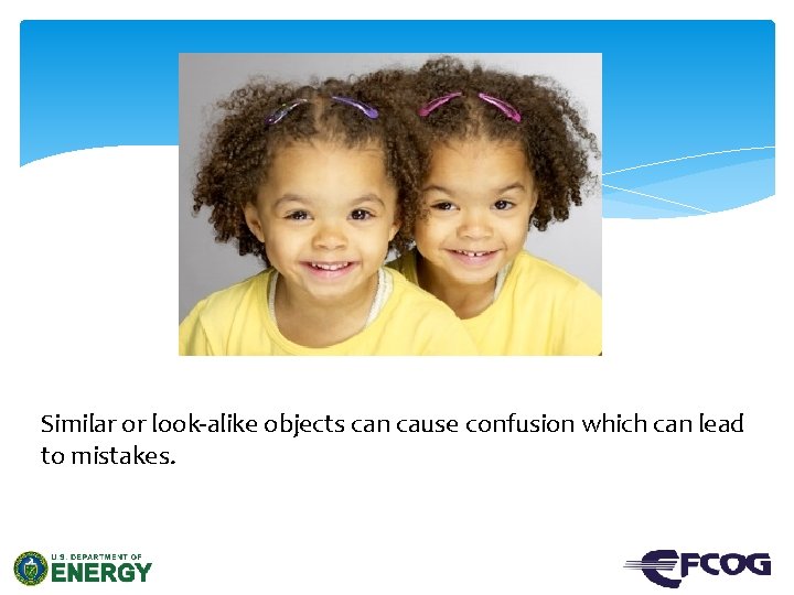 Similar or look-alike objects can cause confusion which can lead to mistakes. 
