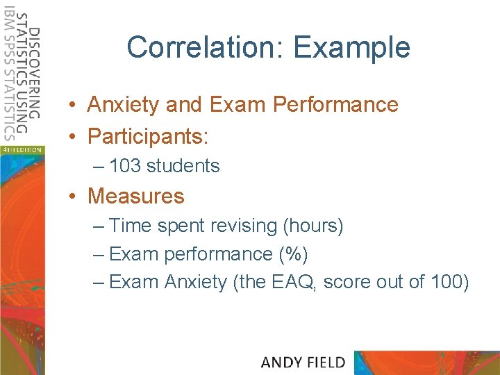 Correlation: Example • Anxiety and Exam Performance • Participants: – 103 students • Measures