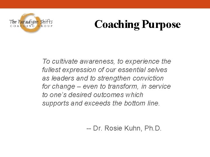 Coaching Purpose To cultivate awareness, to experience the fullest expression of our essential selves