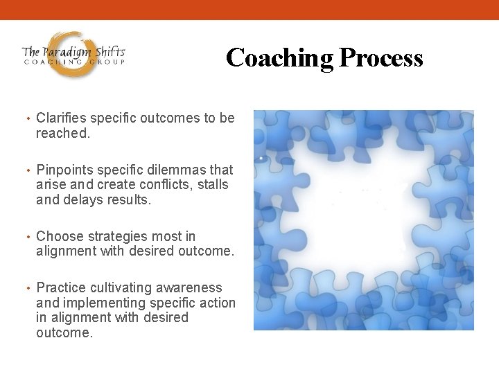 Coaching Process • Clarifies specific outcomes to be reached. • Pinpoints specific dilemmas that