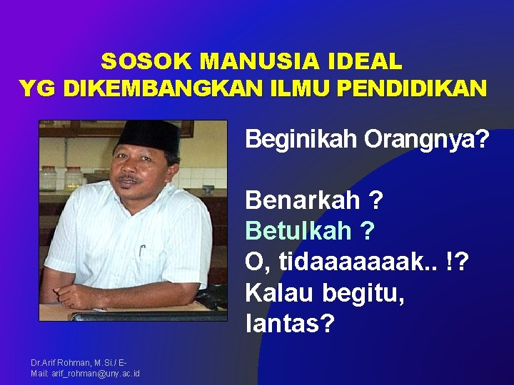 SOSOK MANUSIA IDEAL YG DIKEMBANGKAN ILMU PENDIDIKAN Beginikah Orangnya? Benarkah ? Betulkah ? O,