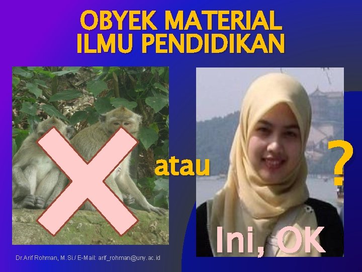 OBYEK MATERIAL ILMU PENDIDIKAN ? atau Dr. Arif Rohman, M. Si. / E-Mail: arif_rohman@uny.