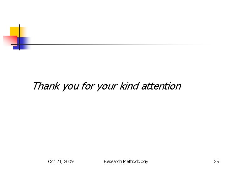 Thank you for your kind attention Oct 24, 2009 Research Methodology 25 