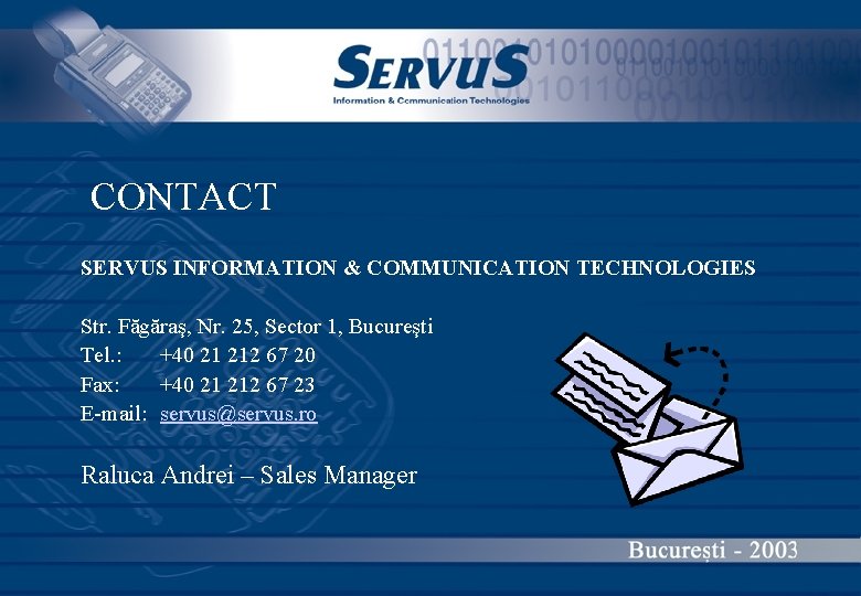 CONTACT SERVUS INFORMATION & COMMUNICATION TECHNOLOGIES Str. Făgăraş, Nr. 25, Sector 1, Bucureşti Tel.