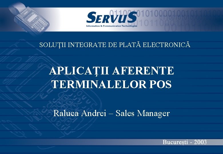 SOLUŢII INTEGRATE DE PLATĂ ELECTRONICĂ APLICAŢII AFERENTE TERMINALELOR POS Raluca Andrei – Sales Manager