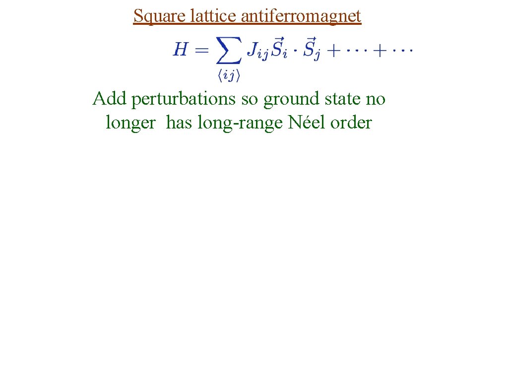 Square lattice antiferromagnet Add perturbations so ground state no longer has long-range Néel order