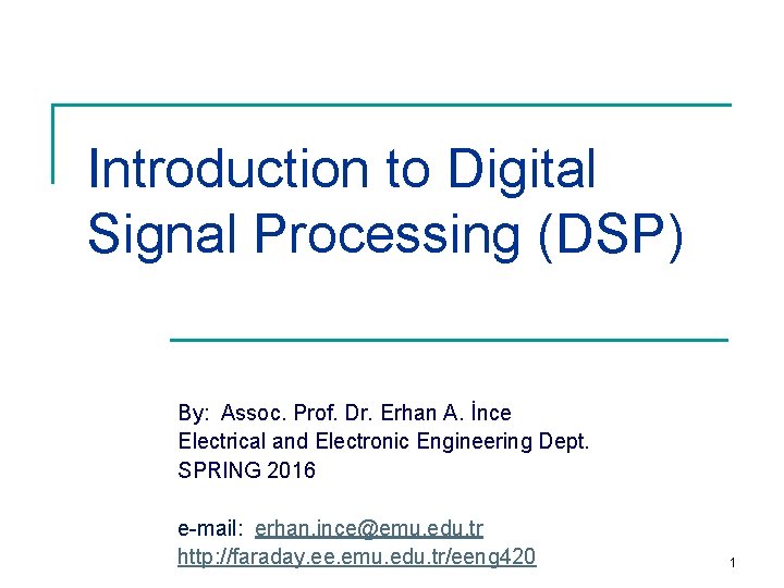 Introduction to Digital Signal Processing (DSP) By: Assoc. Prof. Dr. Erhan A. İnce Electrical