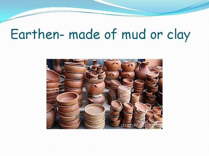 Earthen- made of mud or clay 