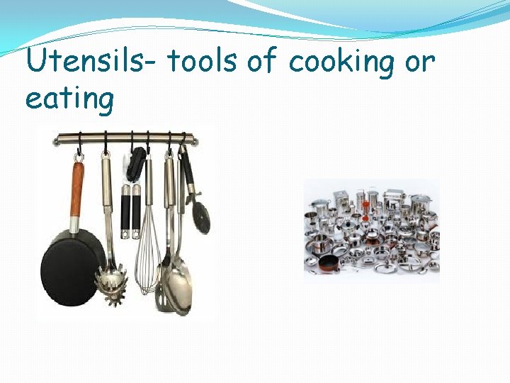 Utensils- tools of cooking or eating 