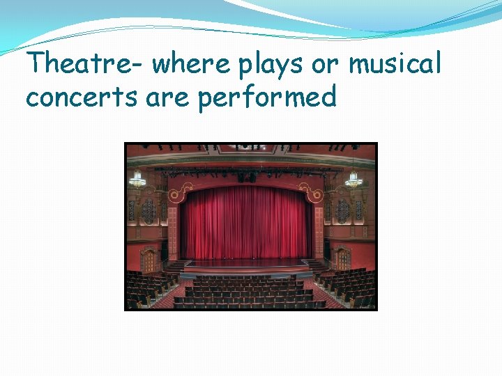 Theatre- where plays or musical concerts are performed 