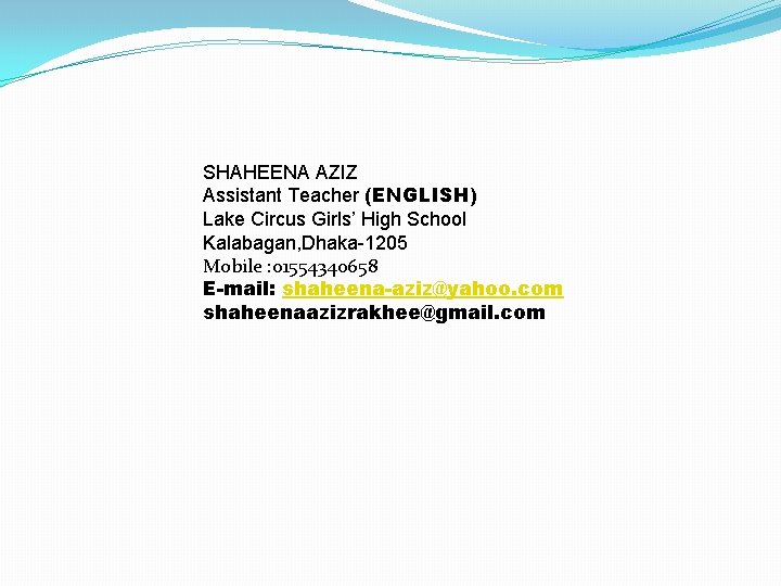 SHAHEENA AZIZ Assistant Teacher (ENGLISH) Lake Circus Girls’ High School Kalabagan, Dhaka-1205 Mobile :