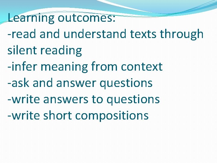 Learning outcomes: -read and understand texts through silent reading -infer meaning from context -ask