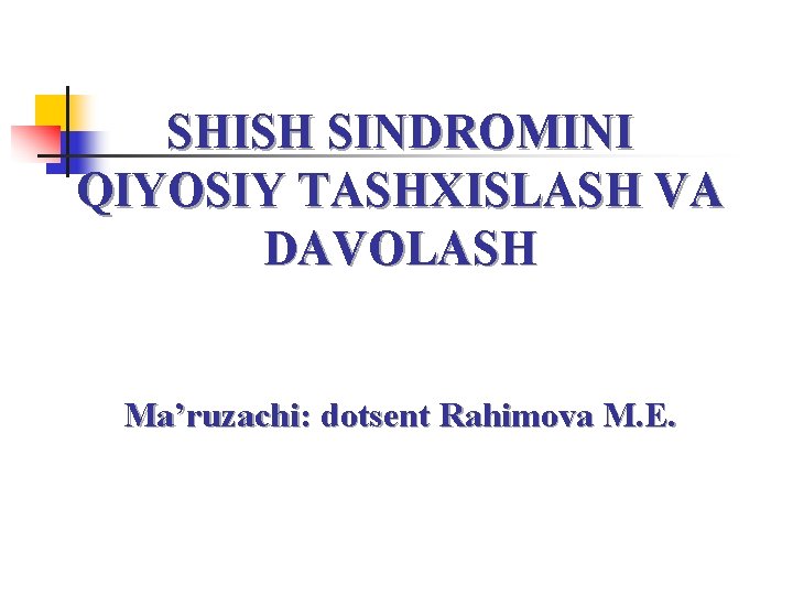 SHISH SINDROMINI QIYOSIY TASHXISLASH VA DAVOLASH Ma’ruzachi: dotsent Rahimova M. E. 
