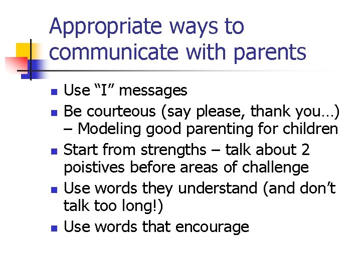 Appropriate ways to communicate with parents n n n Use “I” messages Be courteous