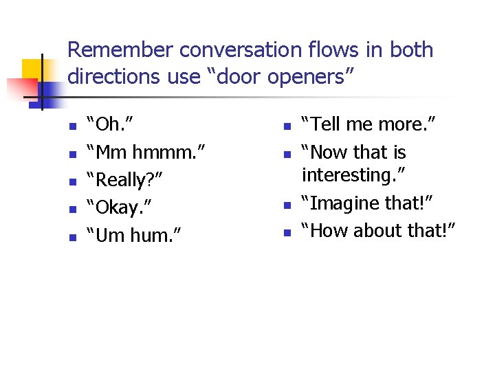 Remember conversation flows in both directions use “door openers” n n n “Oh. ”