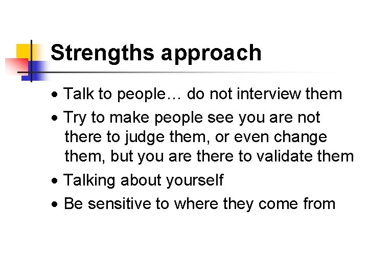 Strengths approach Talk to people… do not interview them Try to make people see