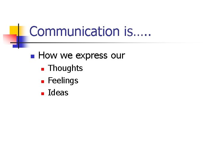 Communication is…. . n How we express our n n n Thoughts Feelings Ideas