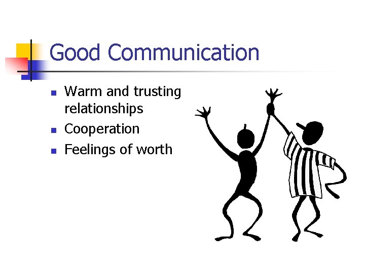 Good Communication n Warm and trusting relationships Cooperation Feelings of worth 