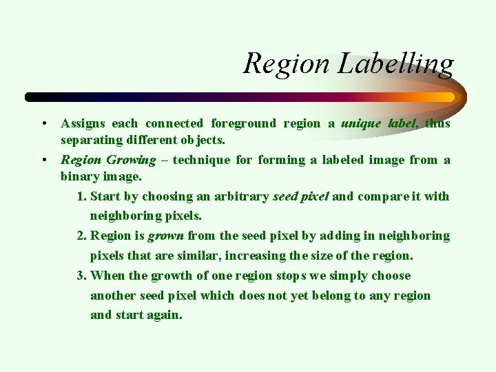 Region Labelling • Assigns each connected foreground region a unique label, thus separating different