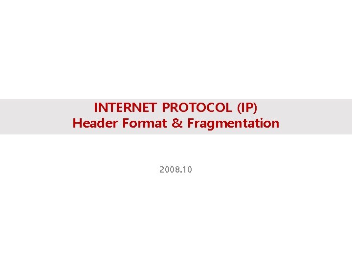 INTERNET PROTOCOL (IP) Header Format & Fragmentation 2008. 10 
