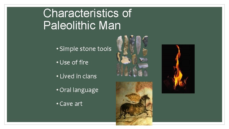 Characteristics of Paleolithic Man • Simple stone tools • Use of fire • Lived