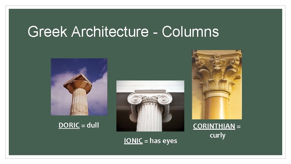 Greek Architecture - Columns DORIC = dull IONIC = has eyes CORINTHIAN = curly