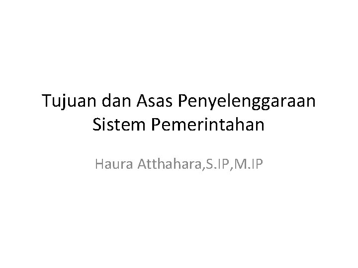 Tujuan dan Asas Penyelenggaraan Sistem Pemerintahan Haura Atthahara, S. IP, M. IP 