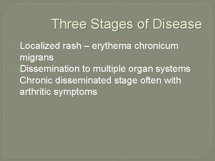 Three Stages of Disease �Localized rash – erythema chronicum migrans �Dissemination to multiple organ