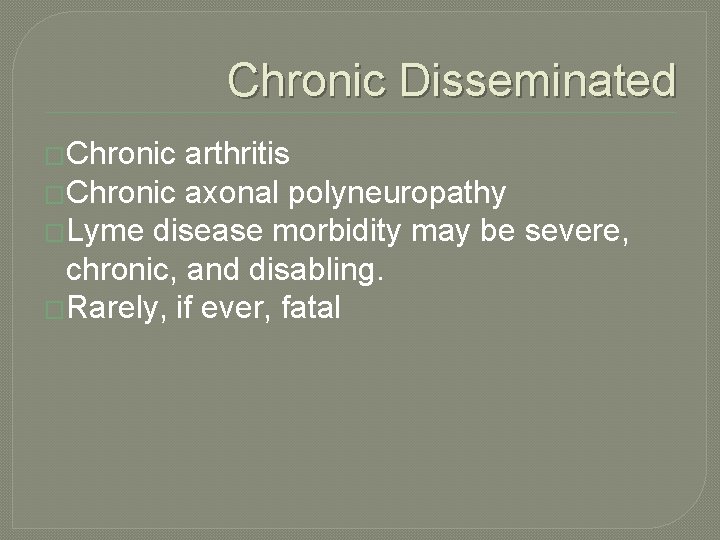 Chronic Disseminated �Chronic arthritis �Chronic axonal polyneuropathy �Lyme disease morbidity may be severe, chronic,