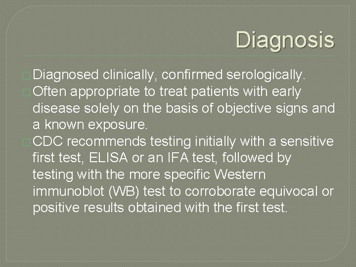 Diagnosis � Diagnosed clinically, confirmed serologically. � Often appropriate to treat patients with early