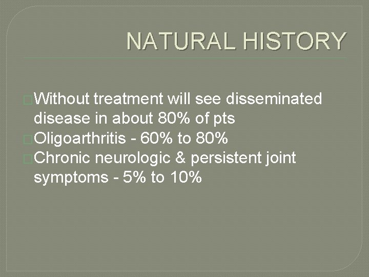 NATURAL HISTORY �Without treatment will see disseminated disease in about 80% of pts �Oligoarthritis