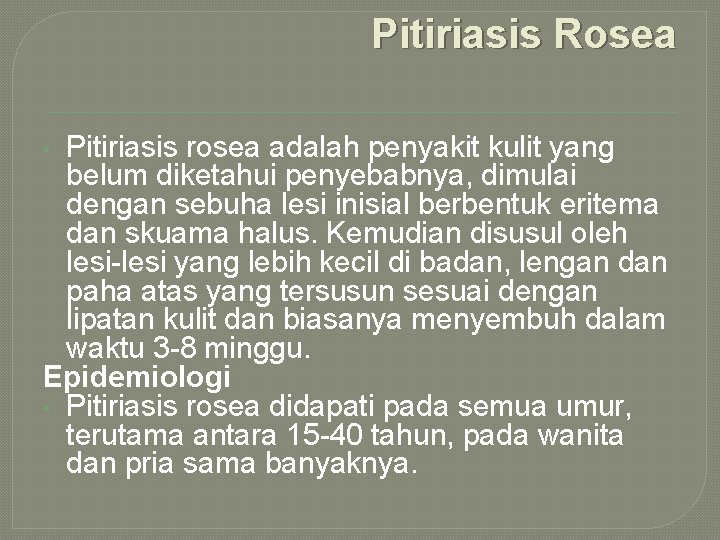 Pitiriasis Rosea Pitiriasis rosea adalah penyakit kulit yang belum diketahui penyebabnya, dimulai dengan sebuha