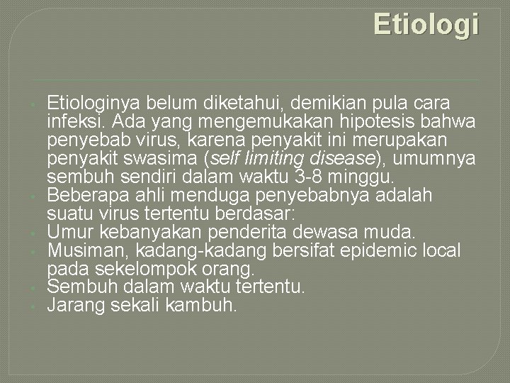 Etiologi • • • Etiologinya belum diketahui, demikian pula cara infeksi. Ada yang mengemukakan