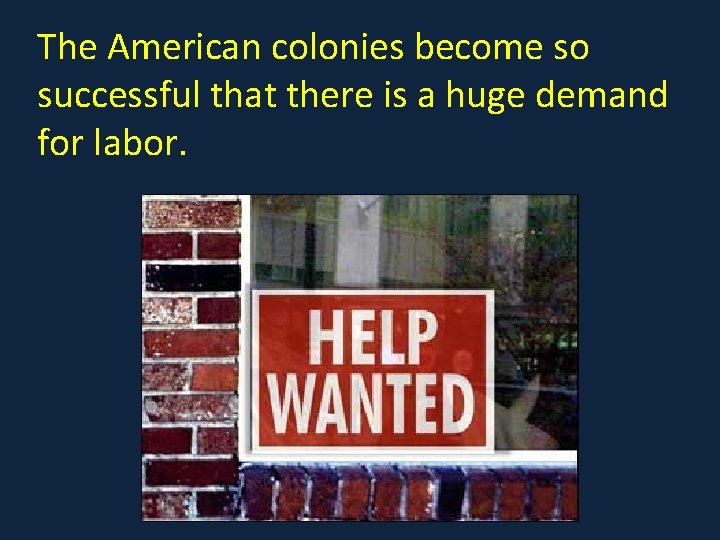 The American colonies become so successful that there is a huge demand for labor.