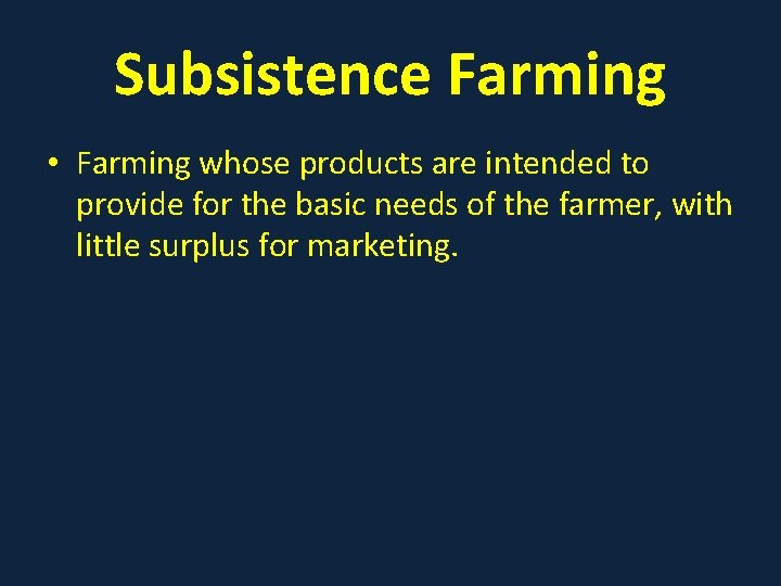Subsistence Farming • Farming whose products are intended to provide for the basic needs