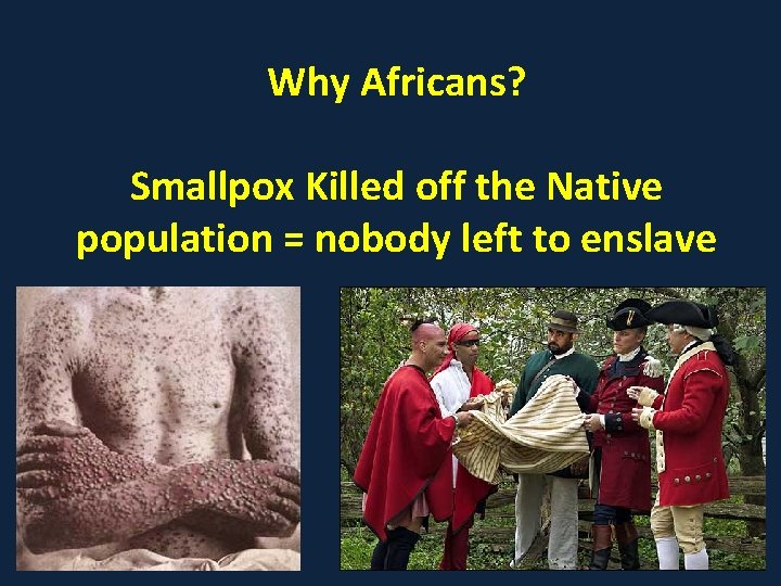 Why Africans? Smallpox Killed off the Native population = nobody left to enslave 