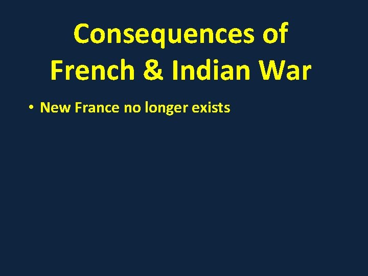Consequences of French & Indian War • New France no longer exists 