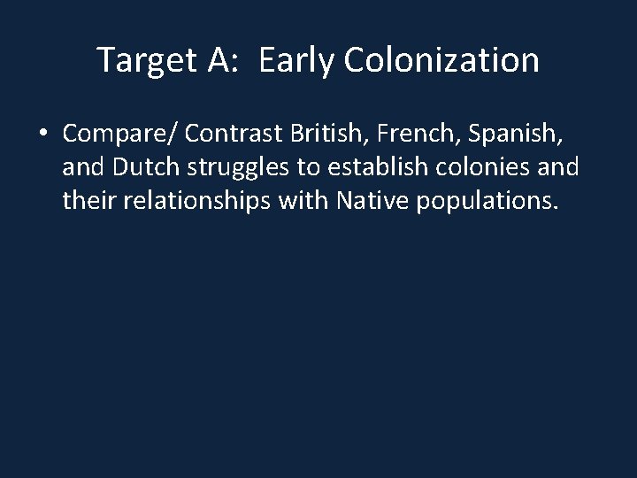 Target A: Early Colonization • Compare/ Contrast British, French, Spanish, and Dutch struggles to