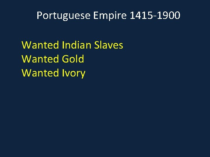 Portuguese Empire 1415 -1900 Wanted Indian Slaves Wanted Gold Wanted Ivory 