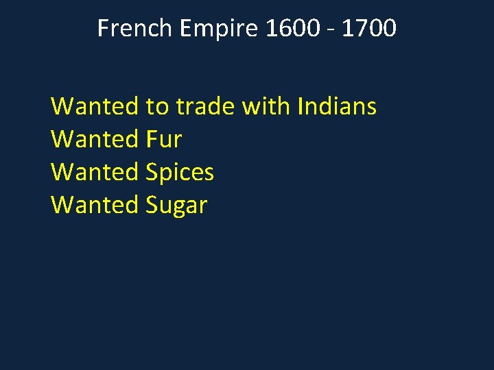 French Empire 1600 - 1700 Wanted to trade with Indians Wanted Fur Wanted Spices