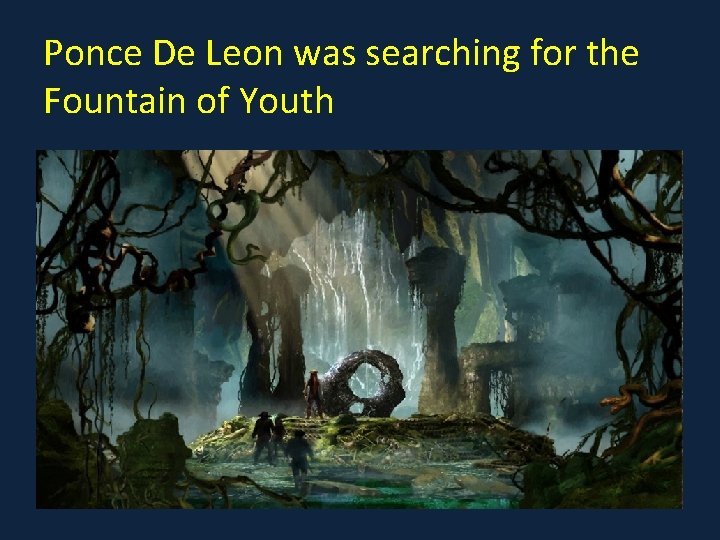 Ponce De Leon was searching for the Fountain of Youth 